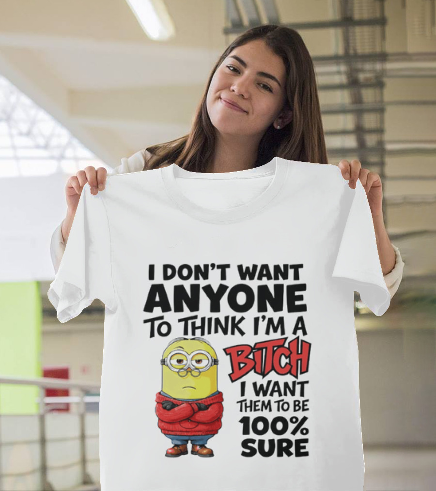 Minion I Don't Want Anyone To Think I'm A Bitch I Want Them To Be 100% Sure T-Shirt