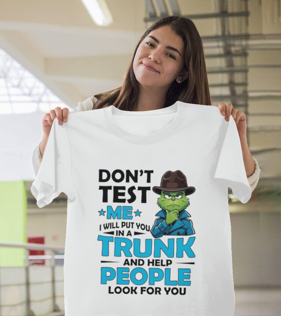 Don't Test Me Grinch I Will Put You In A Trunk And Help People Look For You T-Shirt