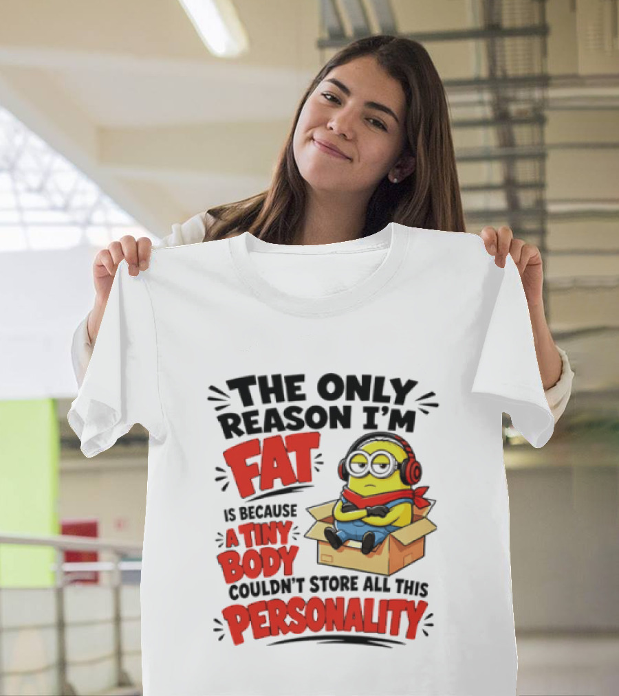 The Only Reason I'm Fat Is Because A Tiny Body Couldn't Store All This Personality Minion In Box T-Shirt