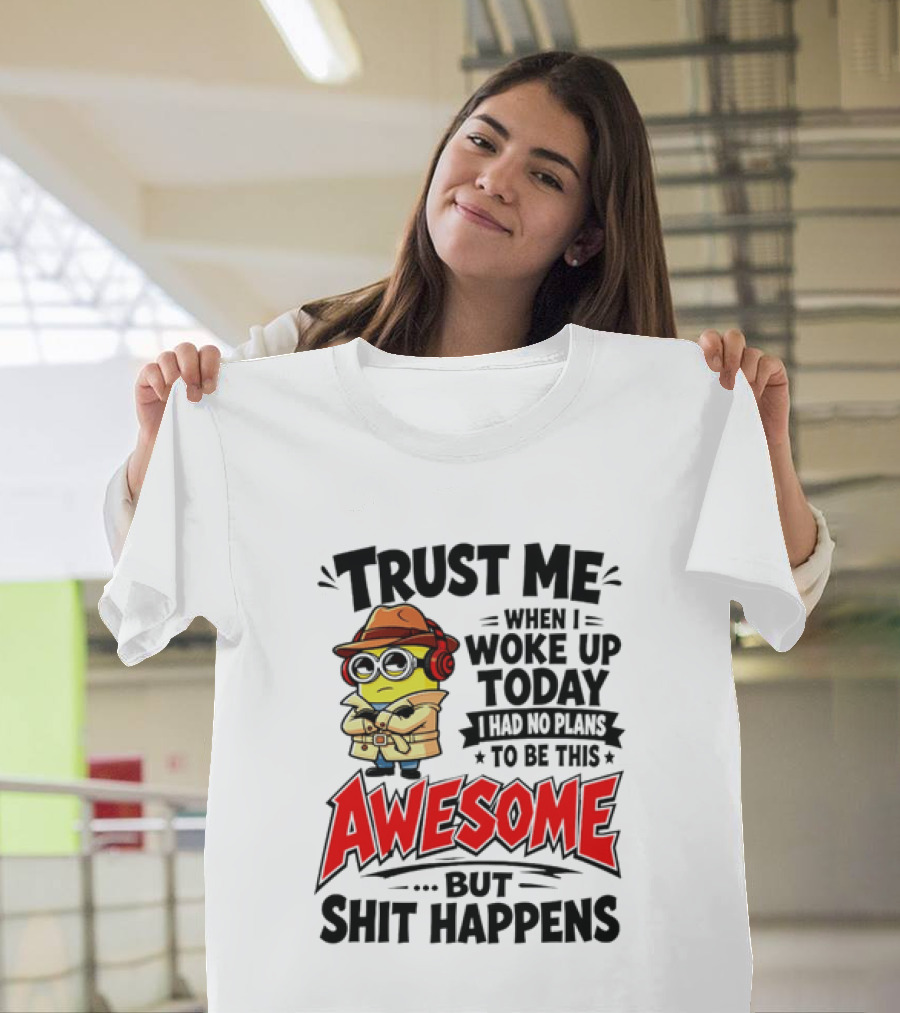 Trust Me When I Woke Up Today I Had No Plans To Be This Awesome But Shit Happens Minion T-Shirt