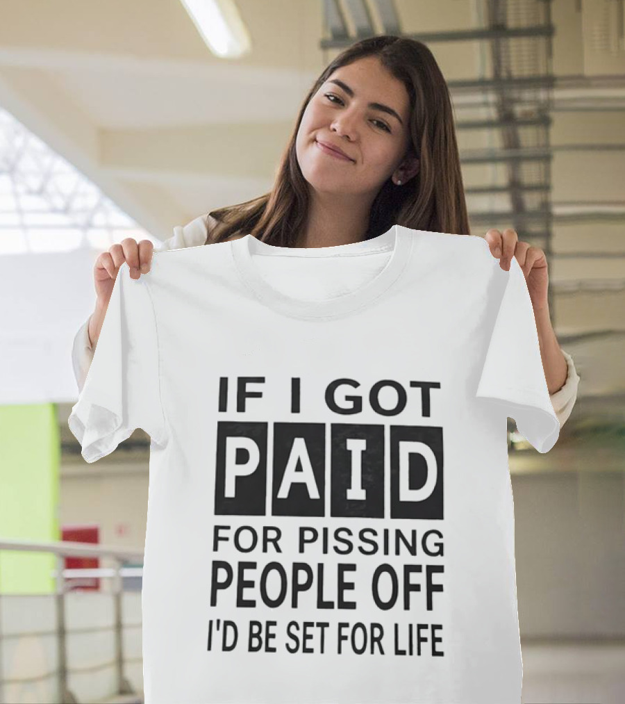 If I Got Paid For Pissing People Off I'd Be Set For Life T-Shirt