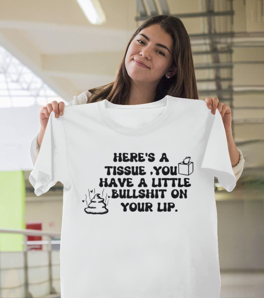 Here's A Tissue You Have A Little Bullshit On Your Lip T-Shirt