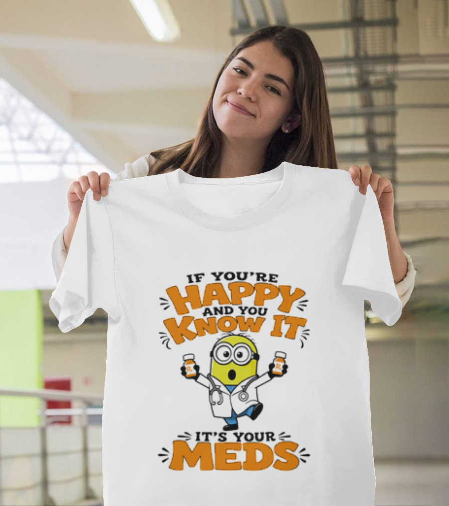 If You're Happy And You Know It It's Your Meds Minion Doctor T-Shirt