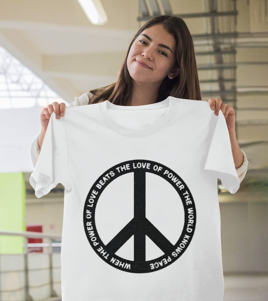When The Power Of Love Beats The Love Of Power Peace T-Shirt