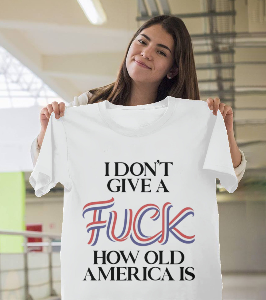 I Don't Give A Fuck How Old America Is 4th Of July T-Shirt