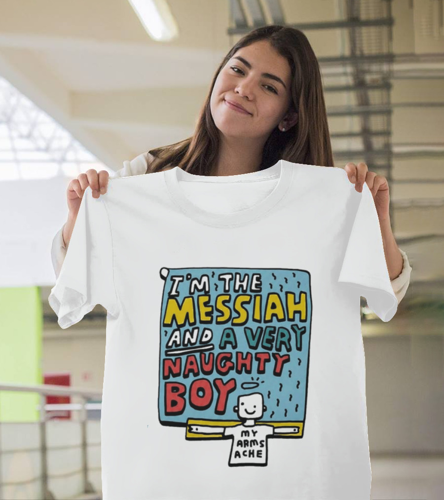 I'm The Messiah And A Very Naughty Boy My Arms Ache T-Shirt