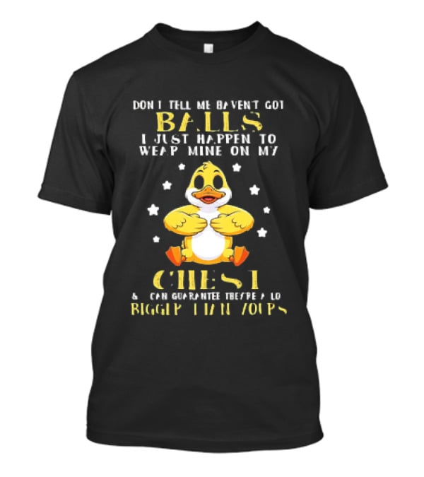 Don't Tell Me Haven't Got Balls Wear Mine On My Chest Bigger Than Yours Cartoon Duck T-Shirt