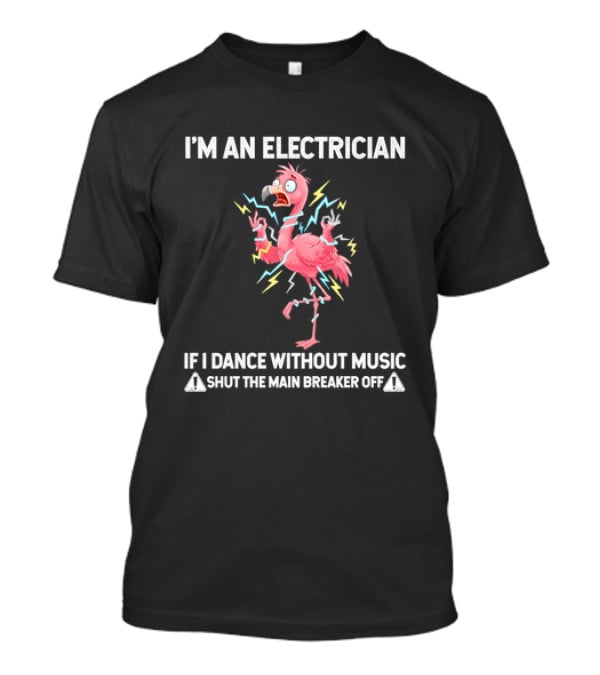 Flamingo I'm An Electrician Shut The Main Breaker Off If I Dance Without Music T-Shirt