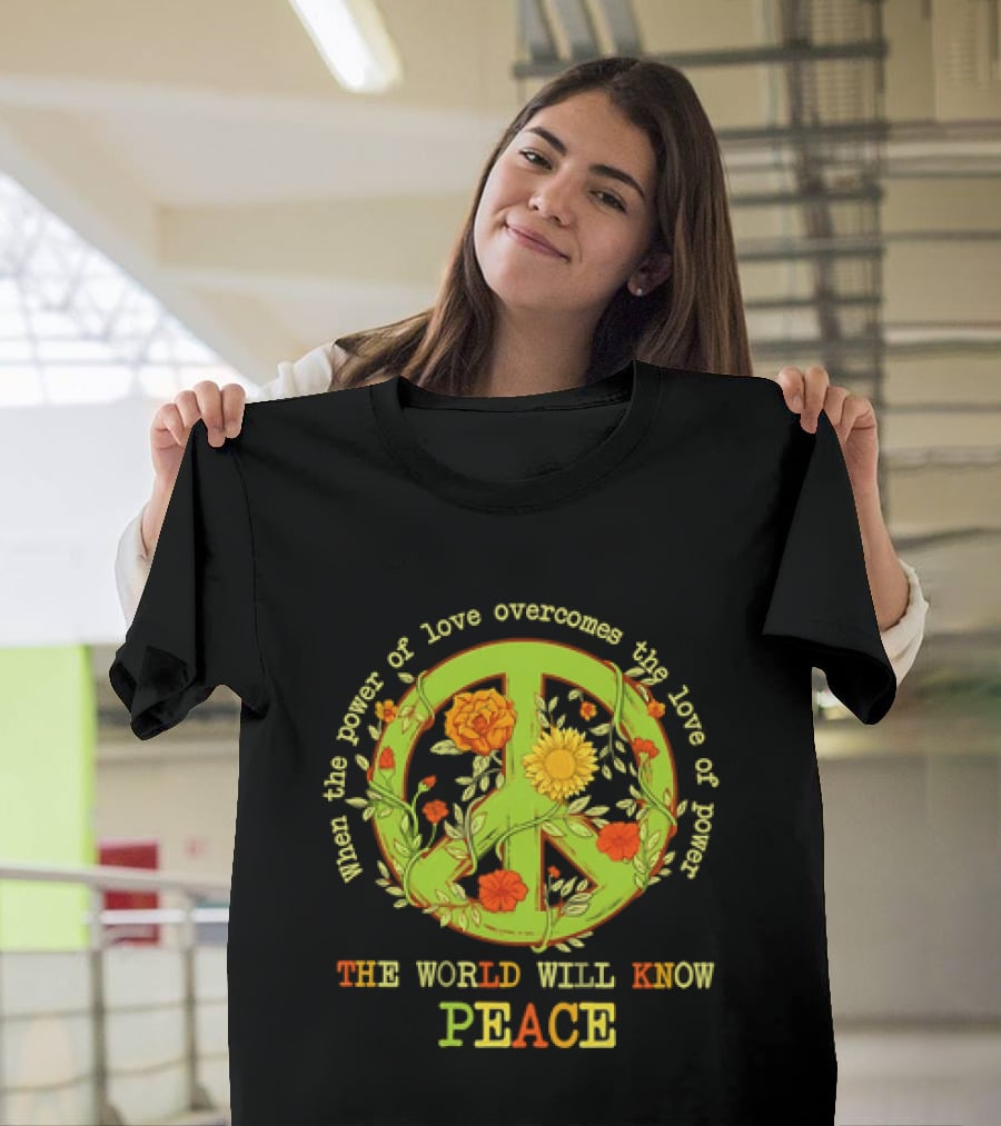 When The Power Of Love Overcomes The Love Of Power The World Will Know Peace Flowers T-Shirt