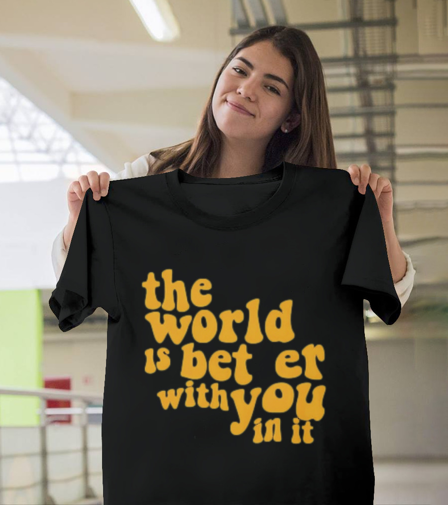 The World Is Better With You In It Motivational T-Shirt
