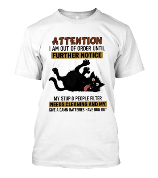 Attention I Am Out Of Order Until Further Notice My Stupid People Filter Needs Cleaning And My Give A Damn Batteries Have Run Out Cat Image T-Shirt