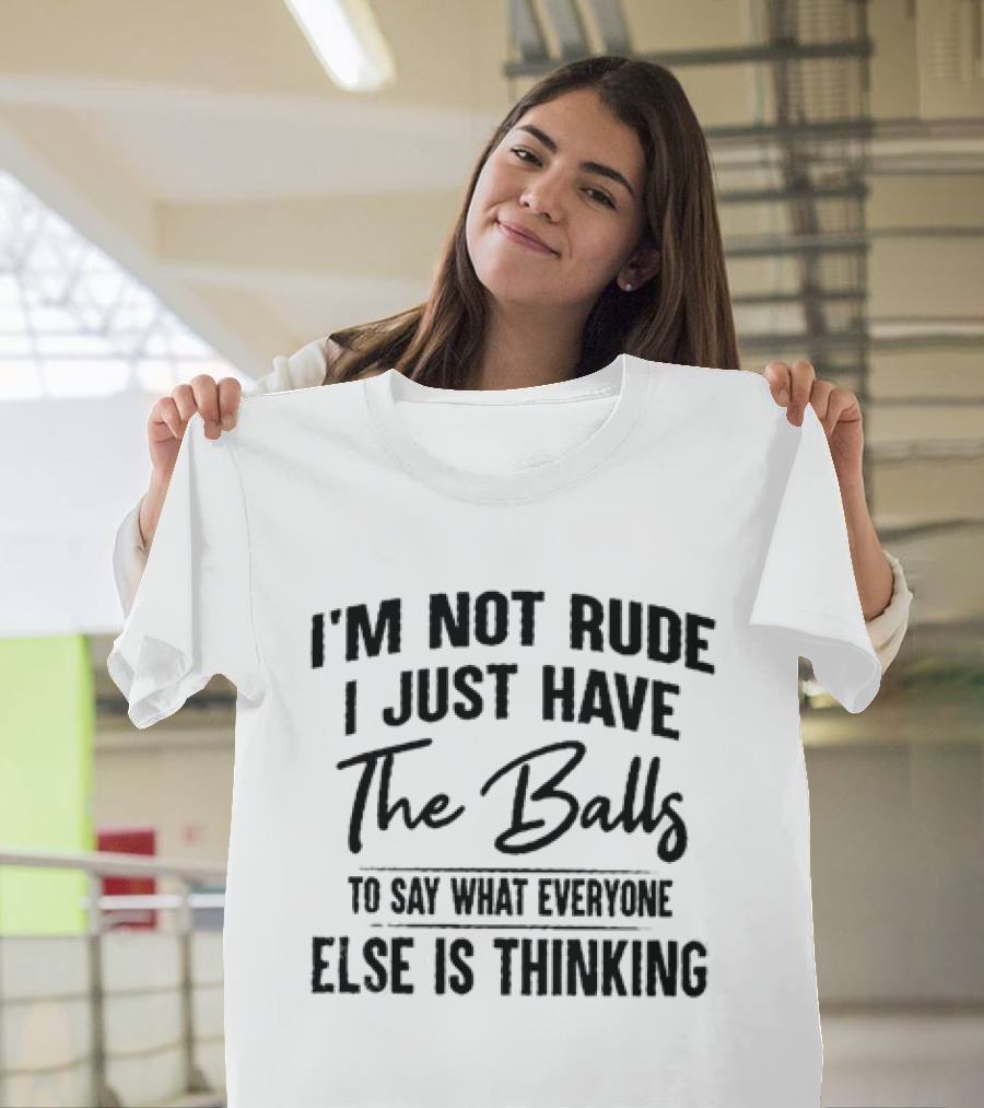 I'm Not Rude I Just Have The Balls To Say What Everyone Else Is Thinking T-Shirt