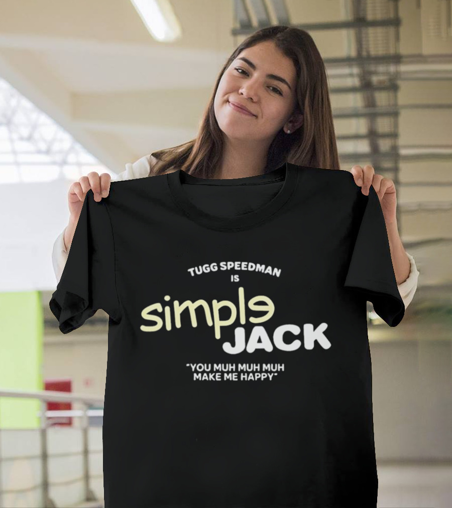 Tugg Speedman Is Simple Jack You Muh Muh Muh Make Me Happy T-Shirt