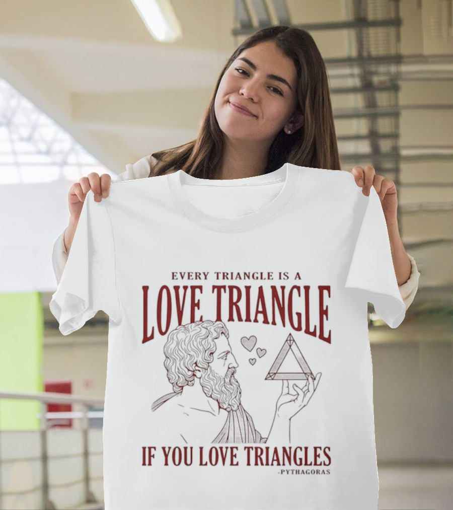 Every Triangle Is A Love Triangle If You Love Triangles Pythagoras T-Shirt