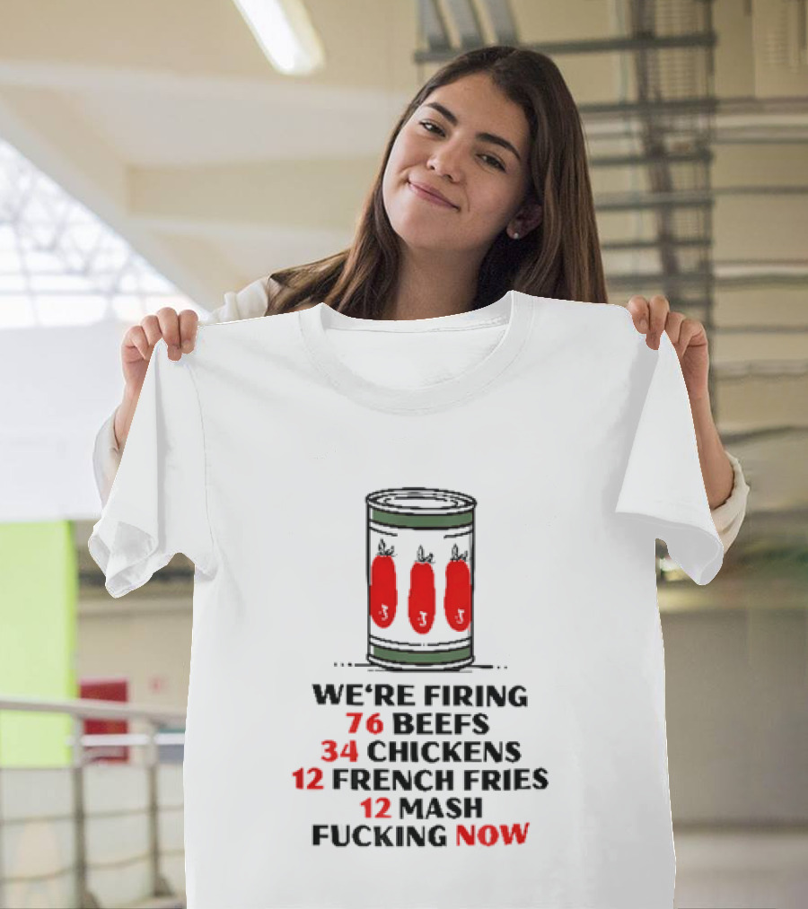 We're Firing 76 Beefs 34 Chickens 12 French Fries 12 Mash Now T-Shirt