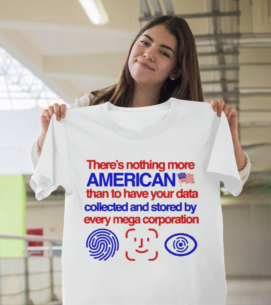 There's Nothing More American Than To Have Your Data Collected And Stored By Every Mega Corporation T-Shirt