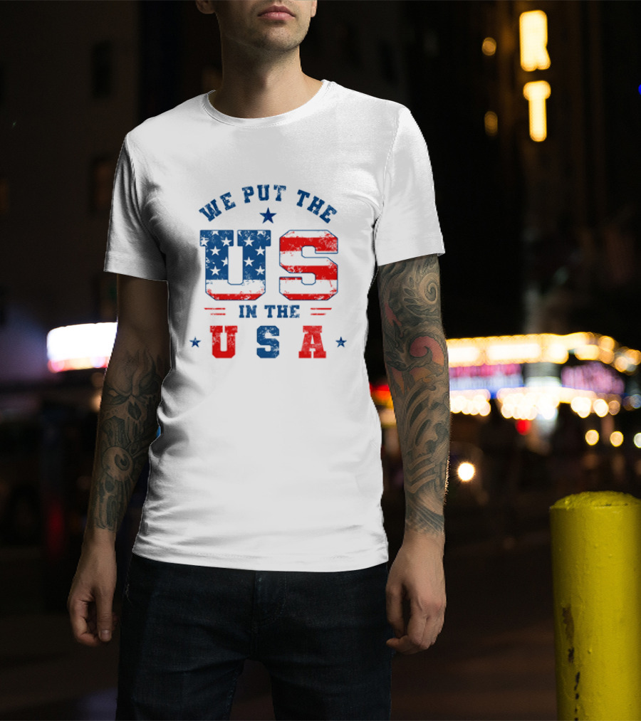 We Put The US In The USA American Flag Patriotic T-Shirt