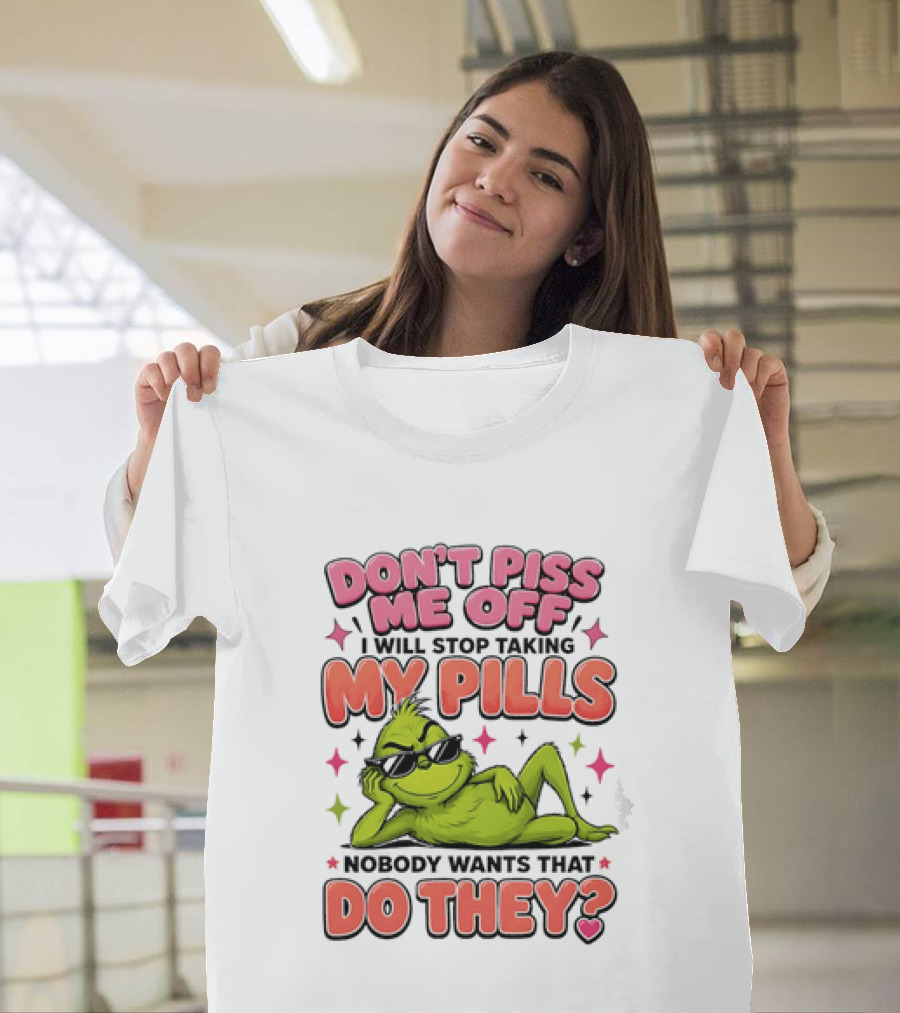 Don't Piss Me Off I Will Stop Taking My Pills Grinch Nobody Wants That Do They T-Shirt