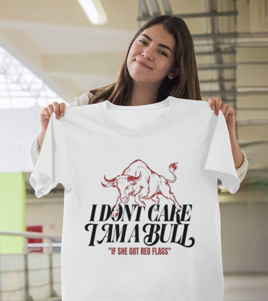 I Don't Care I Am A Bull If She Got Red Flags Bull T-Shirt