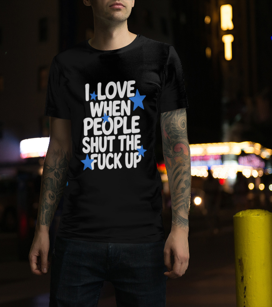I Love When People Shut The Fuck Up Sarcastic Blue Stars T-Shirt