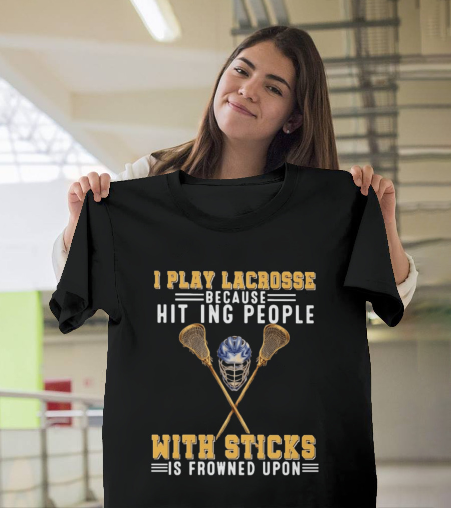 I Play Lacrosse Because Hitting People With Sticks Is Frowned Upon Humorous Lacrosse Helmet Crossed Sticks T-Shirt