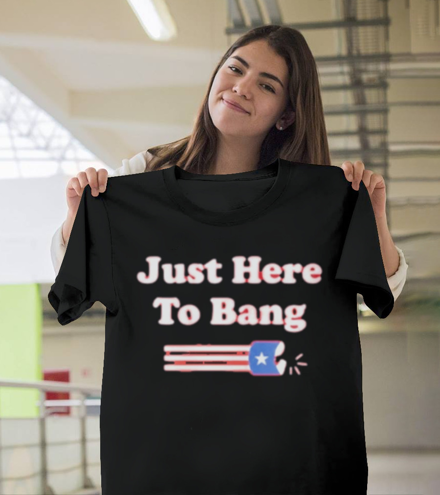 Just Here To Bang Firecracker Patriotic July 4th T-Shirt