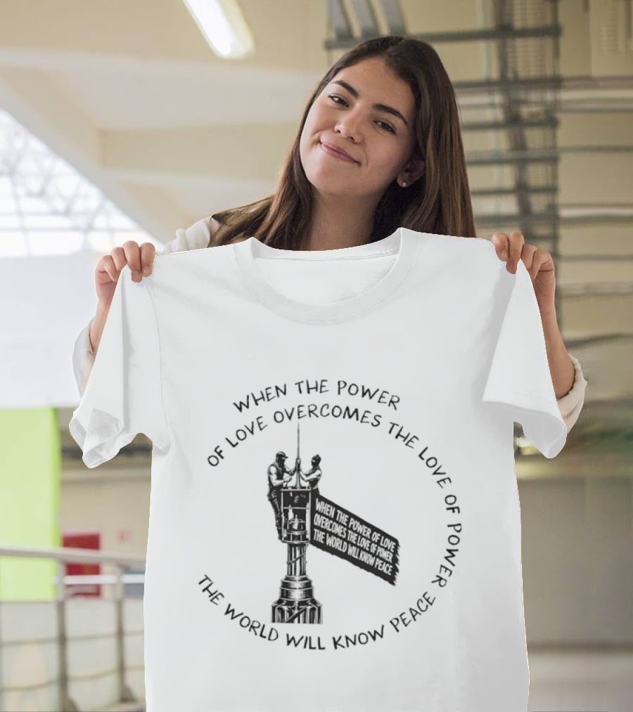 When The Power Of Love Overcomes The Love Of Power The World Will Know Peace T-Shirt