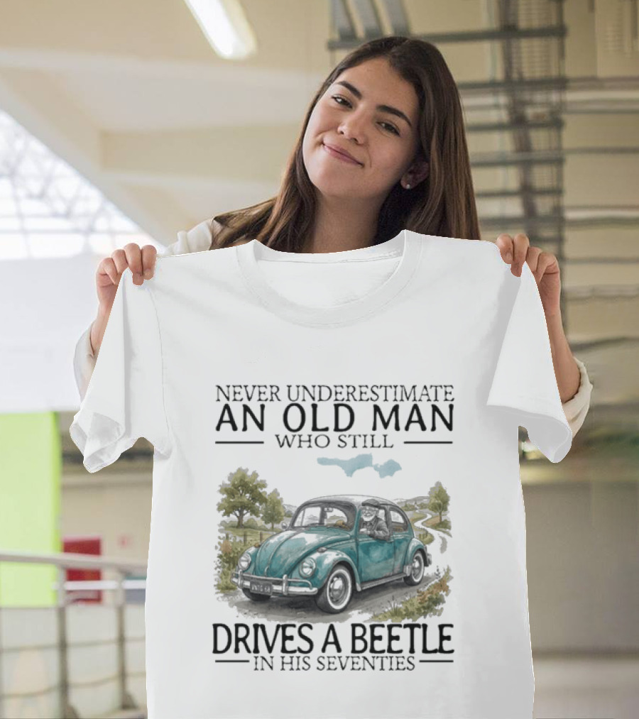 Never Underestimate An Old Man Who Still Drives A Beetle In His Seventies T-Shirt