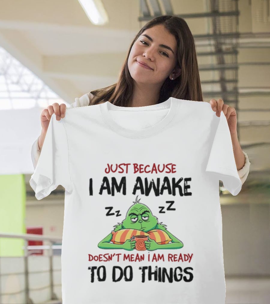 Grinch Just Because I Am Awake Doesn't Mean I Am Ready To Do Things T-Shirt