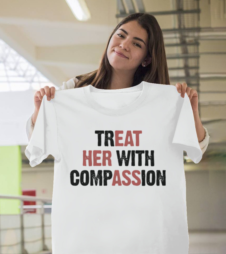 TREAT HER WITH COMPASSION Message T-Shirt