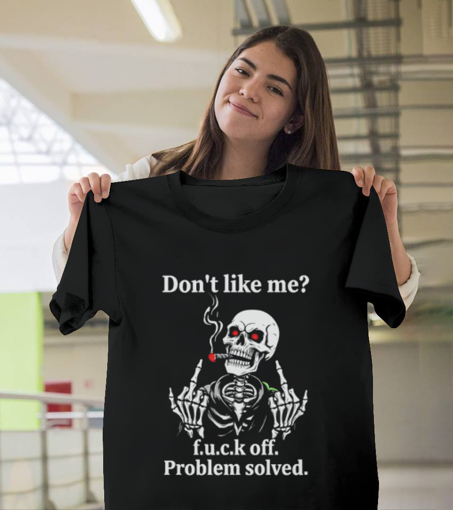 Don't Like Me Skeleton Smoking F.u.c.k Off Problem Solved T-Shirt