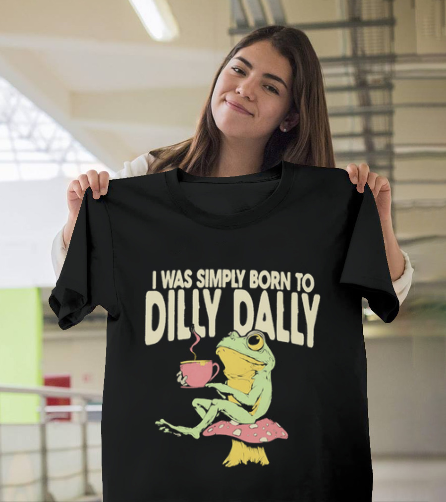 I Was Simply Born To Dilly Dally Frog Mushroom Sitting On Toadstool With Tea Cup T-Shirt