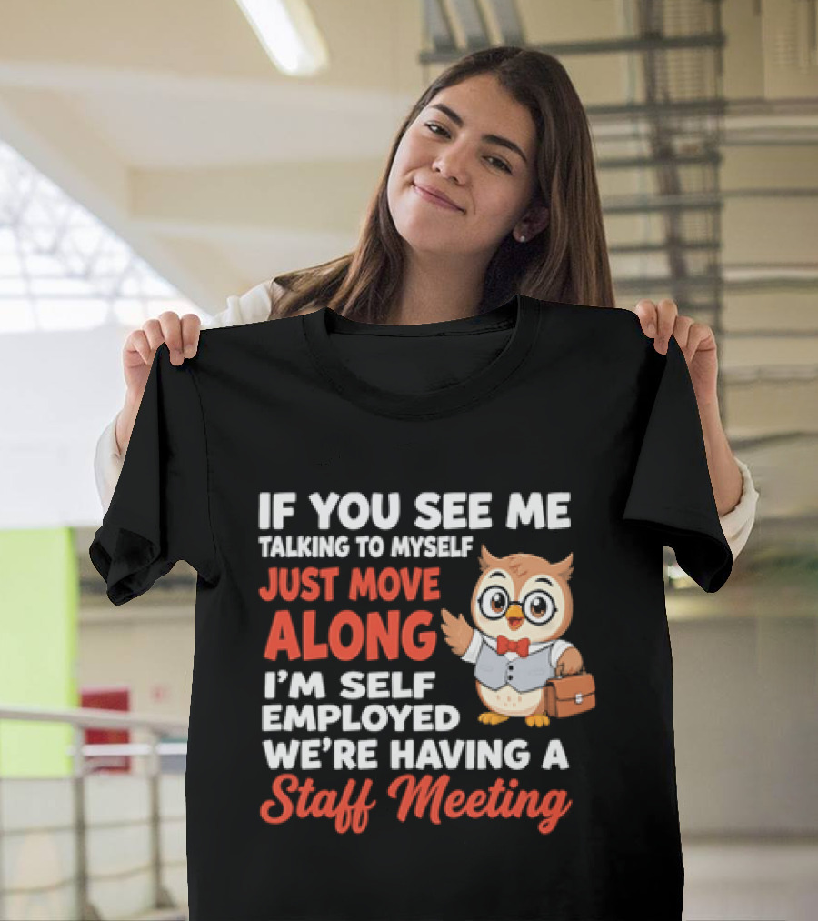 If You See Me Talking To Myself Just Move Along I'm Self Employed We're Having A Staff Meeting Owl T-Shirt