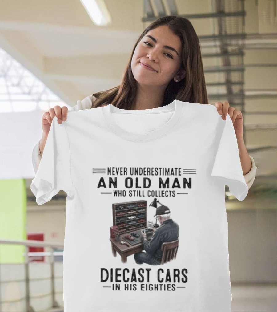 Never Underestimate An Old Man Who Still Collects Diecast Cars In His Eighties T-Shirt