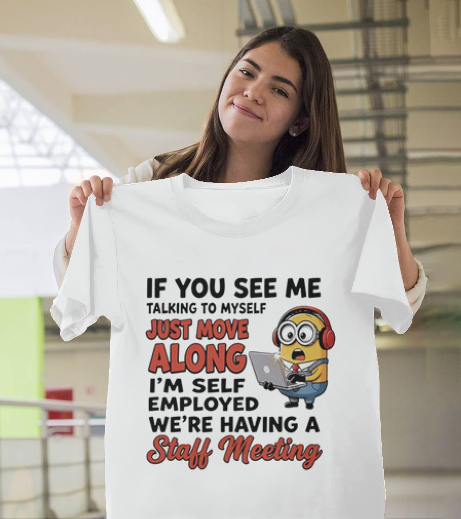 Minion If You See Me Talking To Myself Just Move Along I'm Self Employed We're Having A Staff Meeting T-Shirt