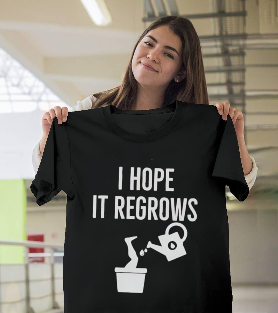 I Hope It Regrows Watering Can Leg Plant T-Shirt