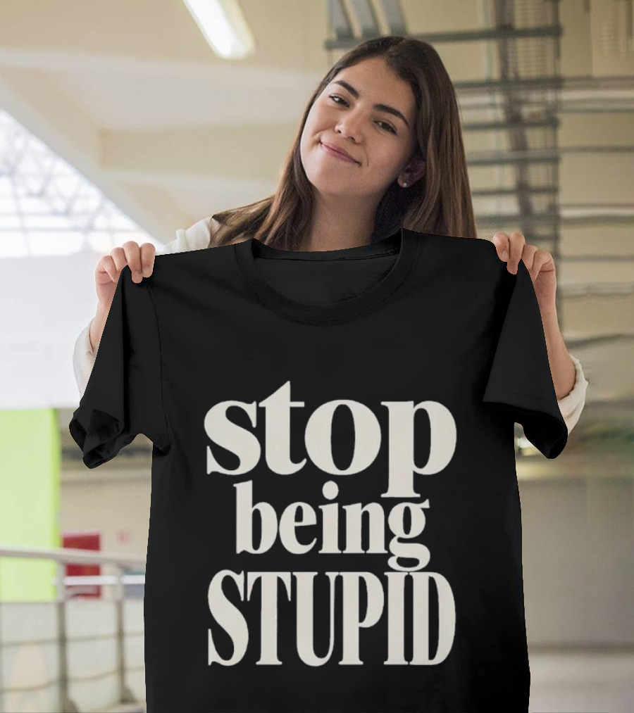 Stop Being Stupid Sarcastic T-Shirt