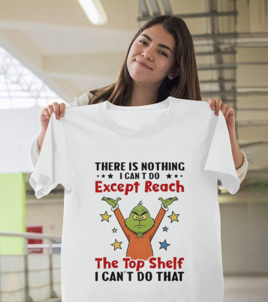 Grinch There Is Nothing I Can't Do Except Reach The Top Shelf I Can't Do That T-Shirt