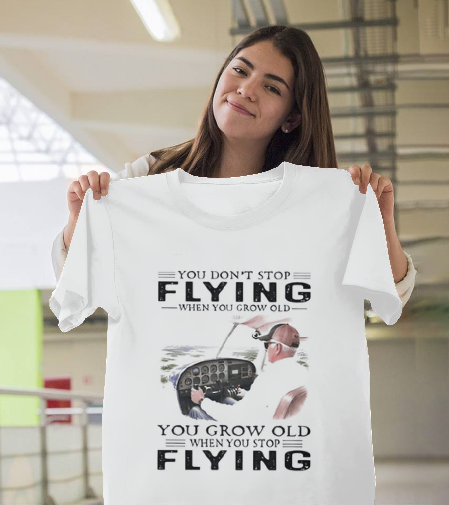 You Don't Stop Flying When You Grow Old Aeroplane Pilot T-Shirt