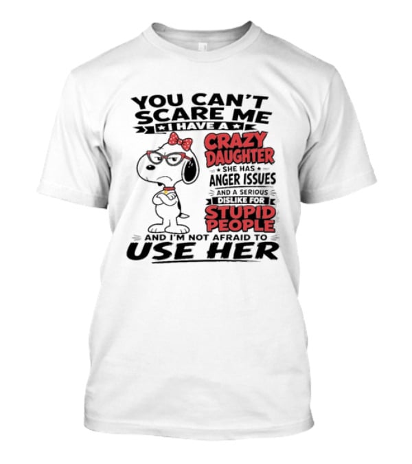 You Can't Scare Me I Have A Crazy Daughter Snoopy And I'm Not Afraid To Use Her T-Shirt