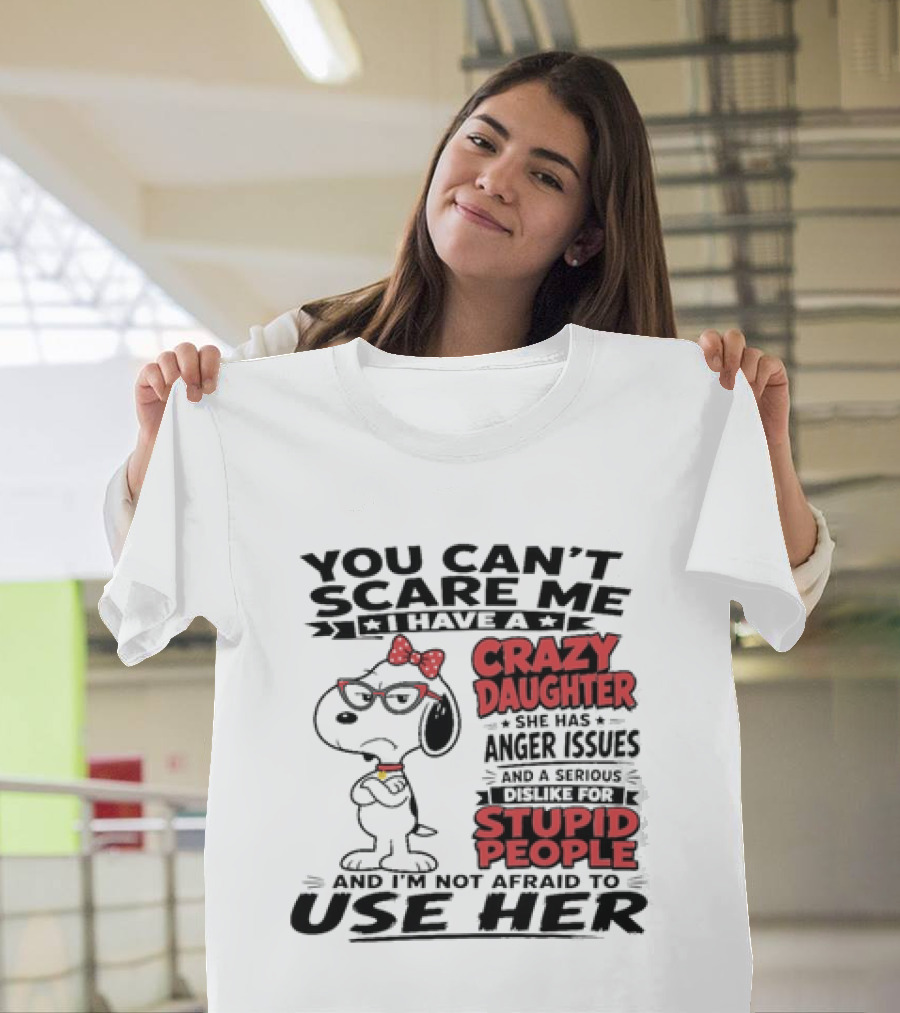 You Can't Scare Me I Have A Crazy Daughter Snoopy And I'm Not Afraid To Use Her T-Shirt
