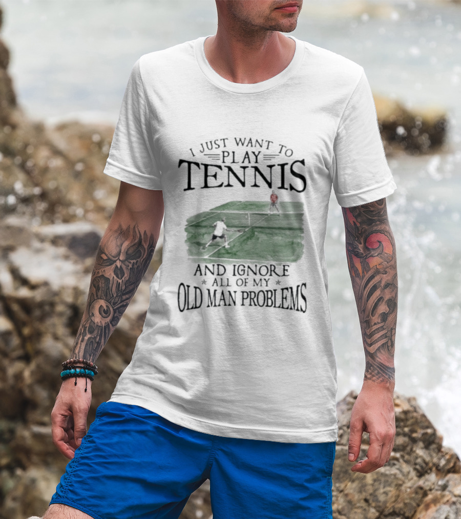 I Just Want To Play Tennis And Ignore All Of My Old Man Problems V2 Funny Tennis Lover T T-Shirt