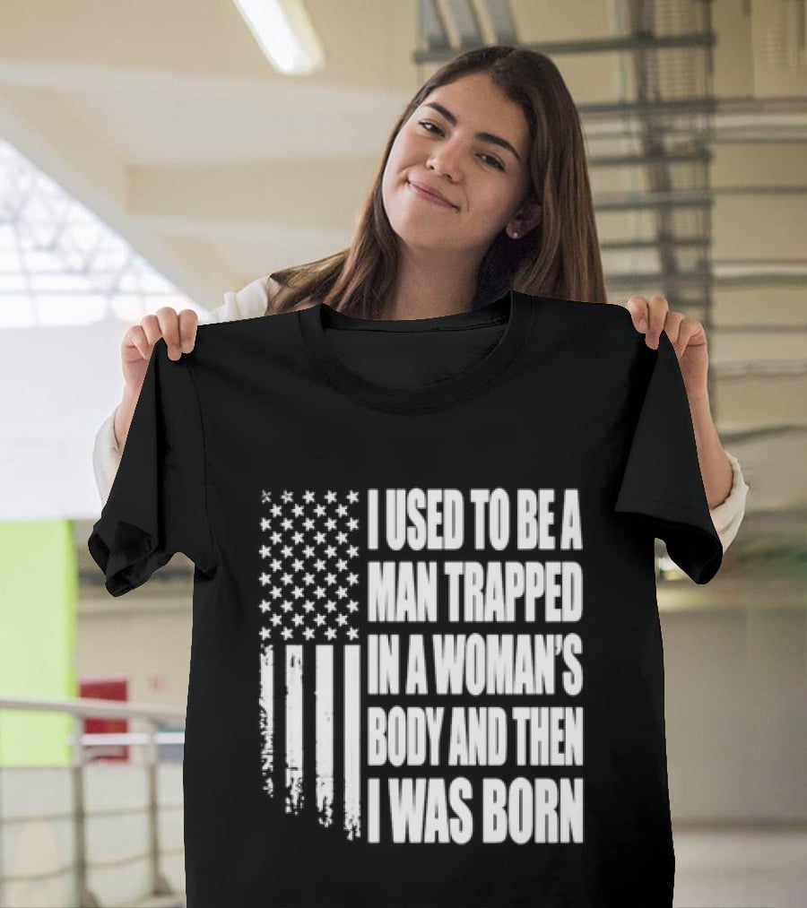 I Used To Be A Man Trapped In A Woman's Body And Then I Was Born American Flag T-Shirt