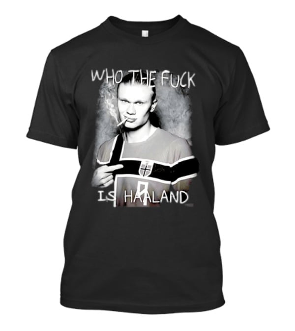 Who The Fuck Is Haaland Norway Bootleg Smoking Iconic Footballer T-Shirt