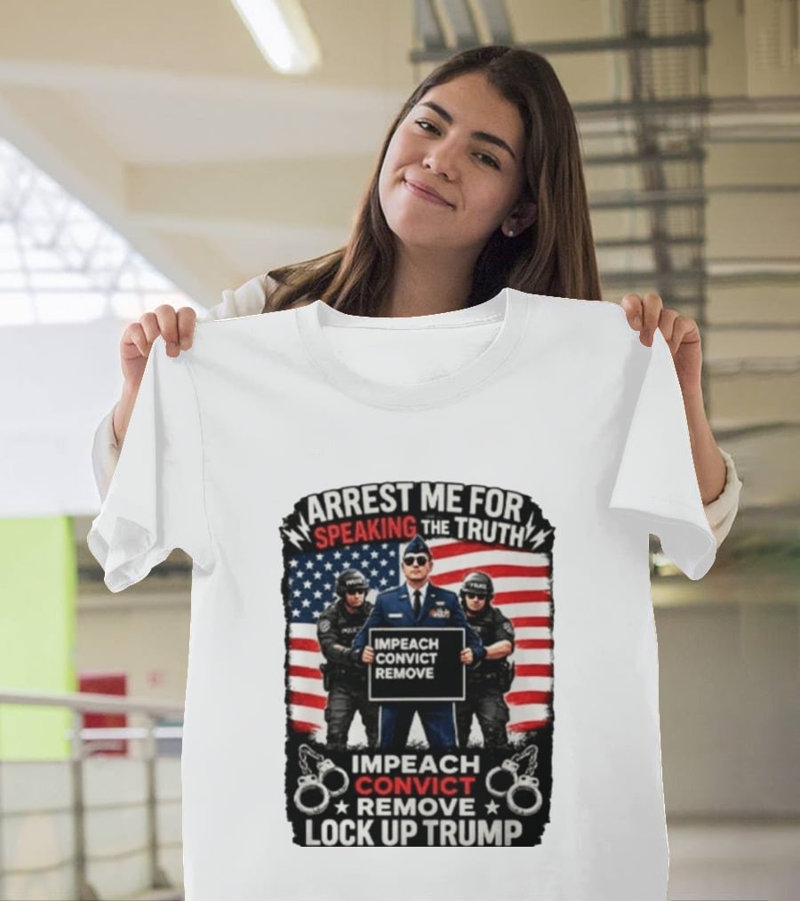 Arrest Me For Speaking The Truth Impeach Convict Remove Lock Up Trump T-Shirt