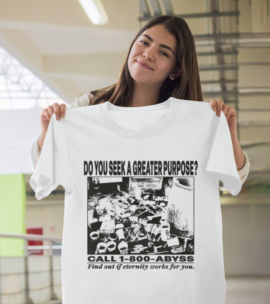 Do You Seek A Greater Purpose Find Out If Eternity Works For You Call 1 800 Abyss T-Shirt