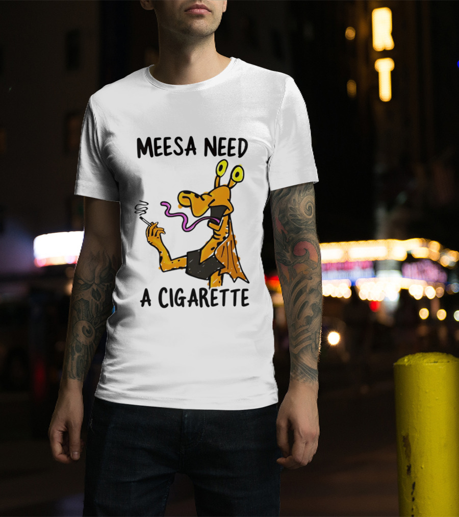 Meesa Need A Cigarette Jar Jar Binks Star Wars Fun Meme T-Shirt
