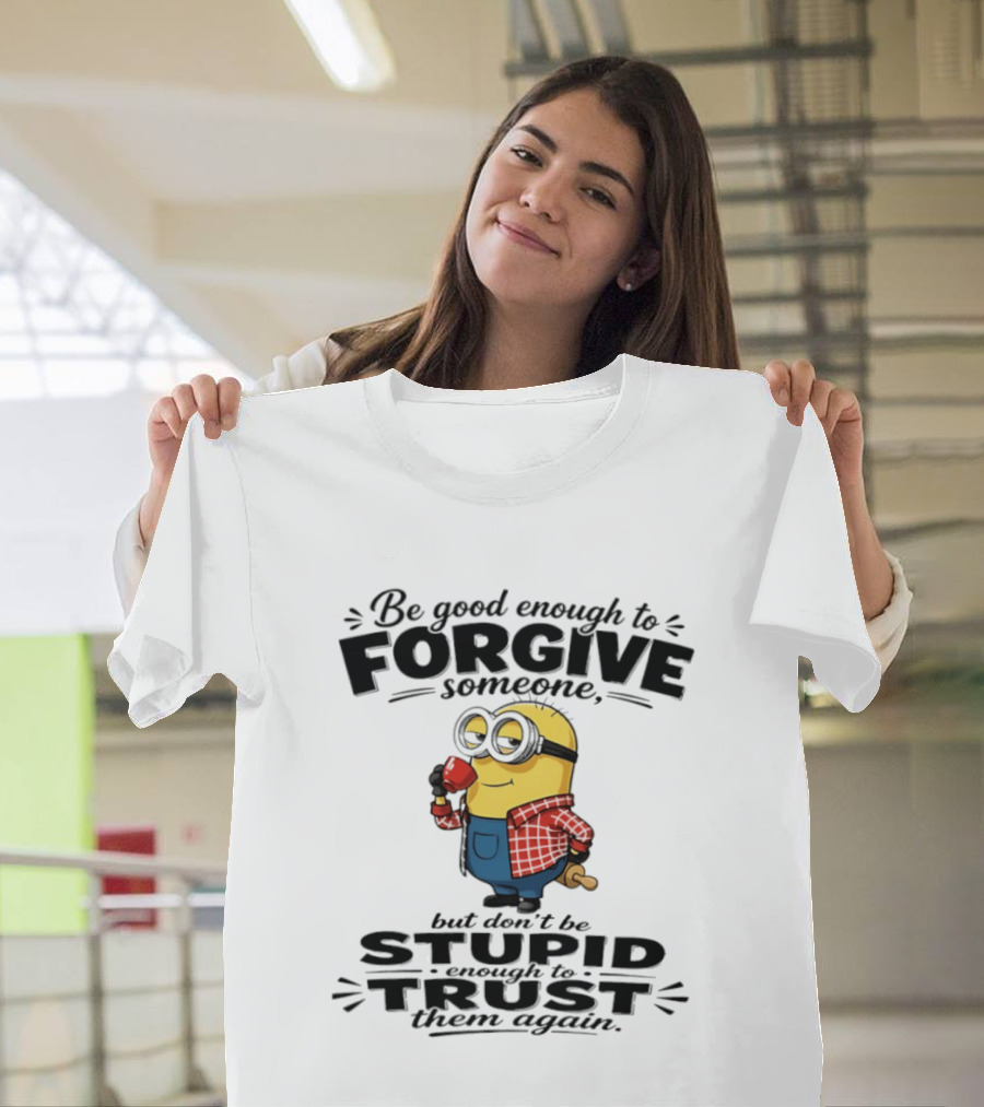 Minion Be Good Enough To Forgive Someone But Don't Be Stupid Enough To Trust Them Again T-Shirt