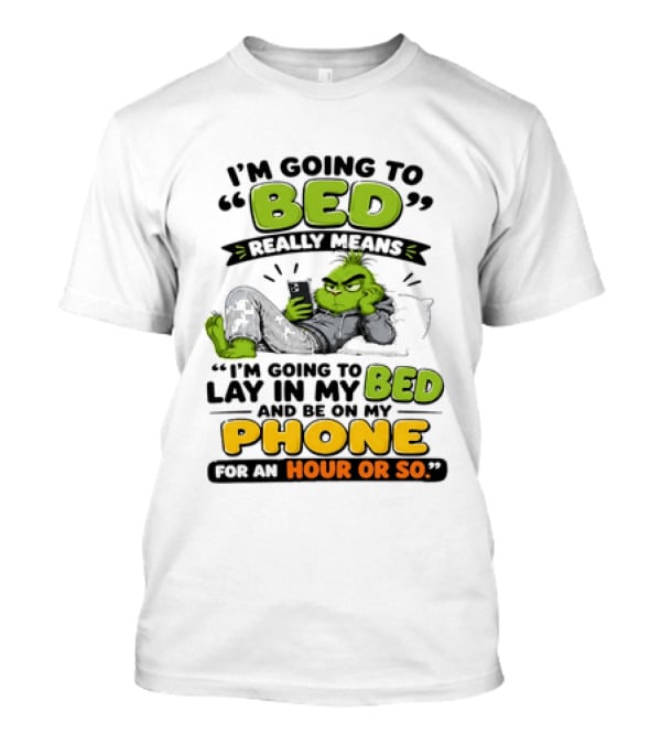I'm Going To Bed Really Means Lay In My Bed And Be On My Phone For An Hour Or So Grinch T-Shirt