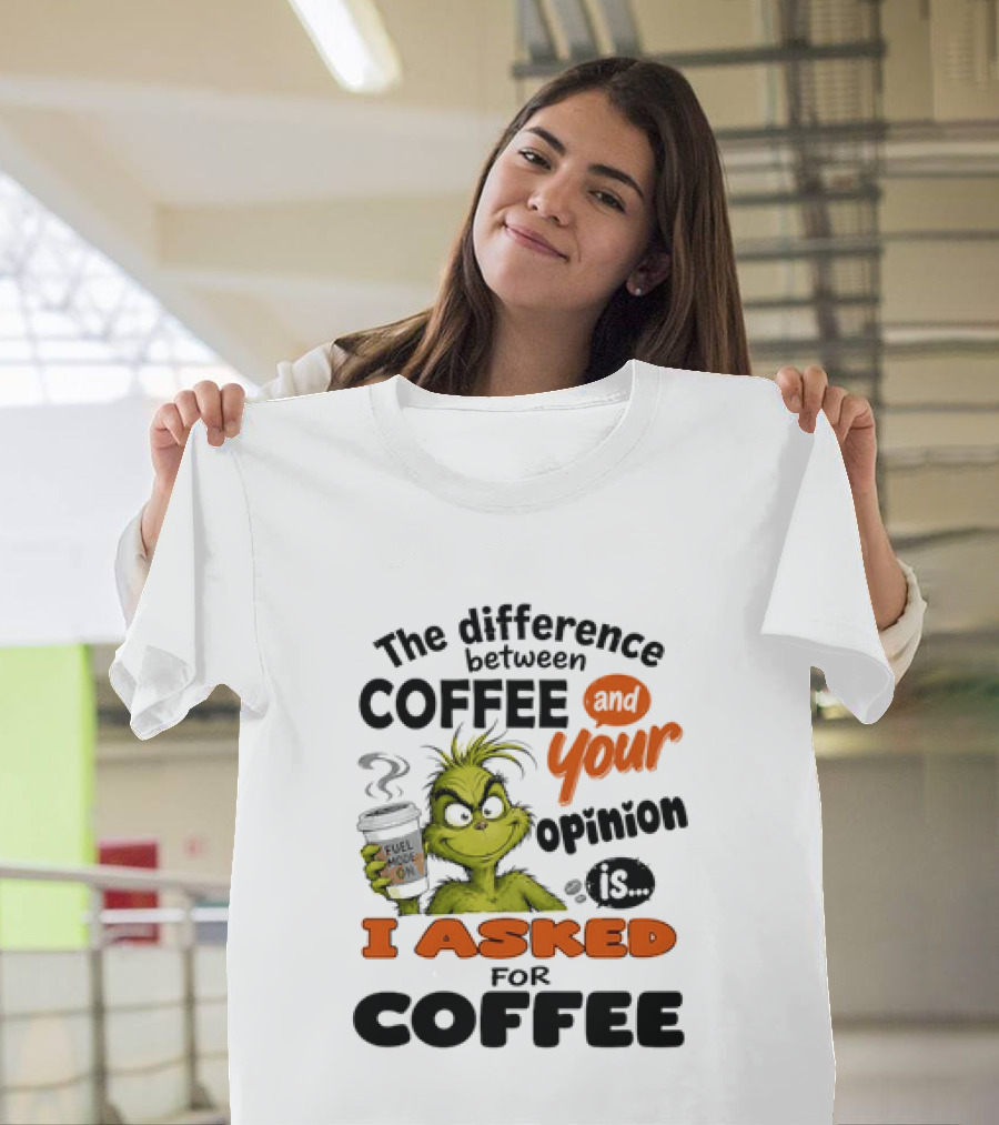 Grinch The Difference Between Coffee And Your Opinion Is I Asked For Coffee T-Shirt